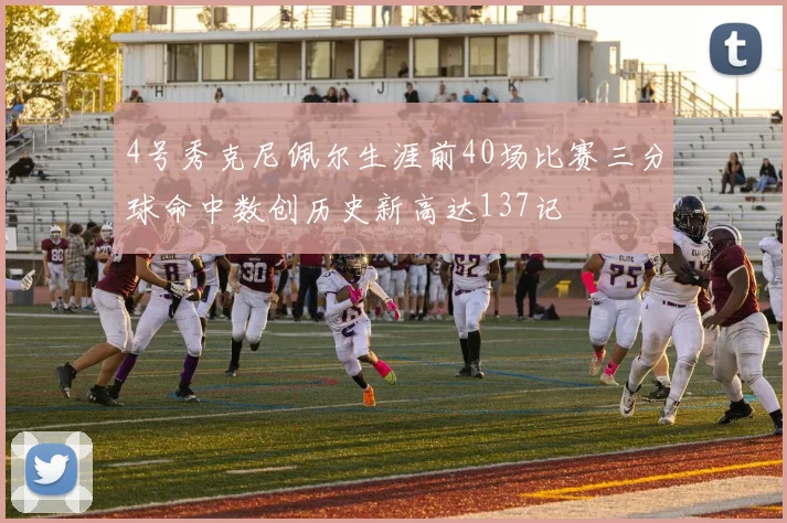 4号秀克尼佩尔生涯前40场比赛三分球命中数创历史新高达137记