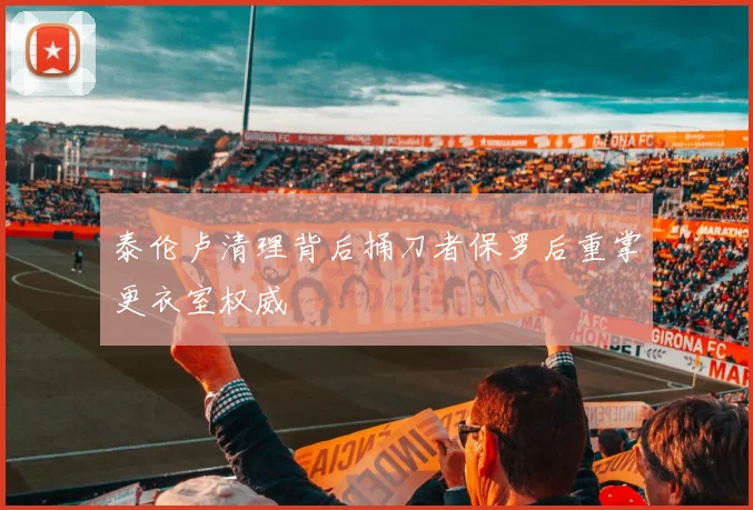泰伦卢清理背后捅刀者保罗后重掌更衣室权威