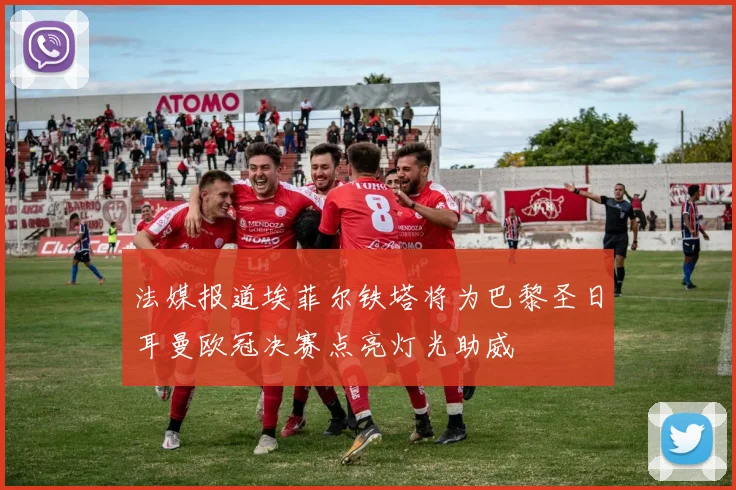 法媒报道埃菲尔铁塔将为巴黎圣日耳曼欧冠决赛点亮灯光助威