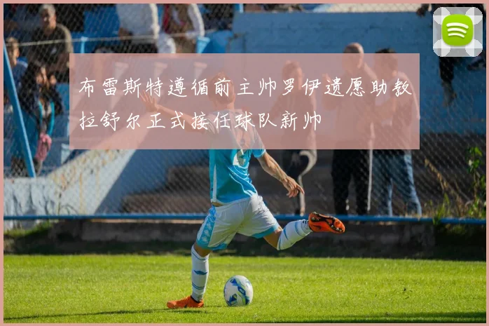 布雷斯特遵循前主帅罗伊遗愿助教拉舒尔正式接任球队新帅