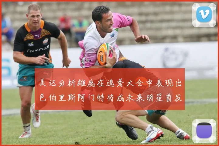 美记分析雄鹿在选秀大会中表现出色伯里斯阿门特将成未来明星首发