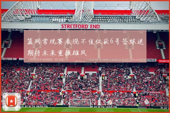 篮网常规赛表现不佳仅获6号签球迷期待未来重振雄风
