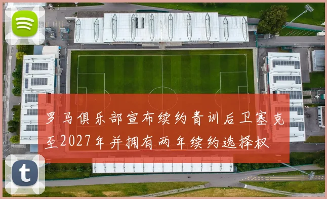 罗马俱乐部宣布续约青训后卫塞克至2027年并拥有两年续约选择权