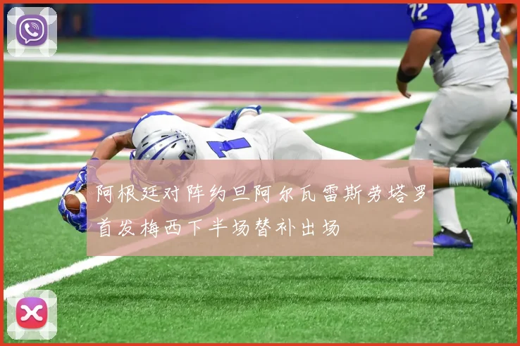 阿根廷对阵约旦阿尔瓦雷斯劳塔罗首发梅西下半场替补出场