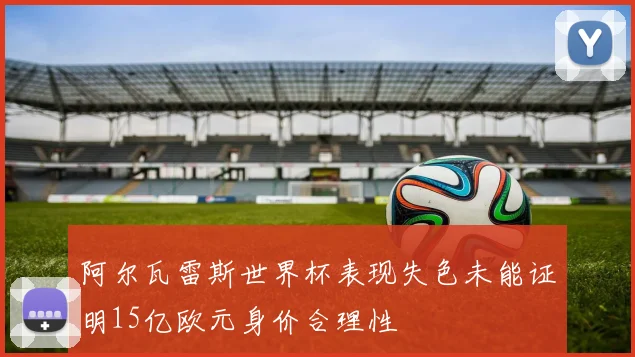 阿尔瓦雷斯世界杯表现失色未能证明15亿欧元身价合理性